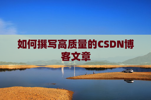 如何撰写高质量的CSDN博客文章